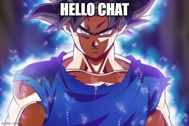 mornin | HELLO CHAT | image tagged in goku ultra instinct | made w/ Imgflip meme maker