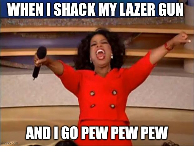 lazer gun | WHEN I SHACK MY LAZER GUN; AND I GO PEW PEW PEW | image tagged in memes,oprah you get a | made w/ Imgflip meme maker
