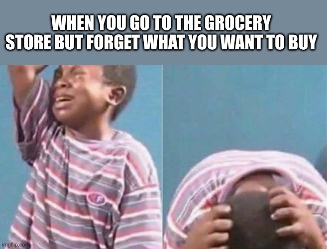 This happenes to me all the time | WHEN YOU GO TO THE GROCERY STORE BUT FORGET WHAT YOU WANT TO BUY | image tagged in crying black kid,lol,funny,haha,funny memes,memes | made w/ Imgflip meme maker