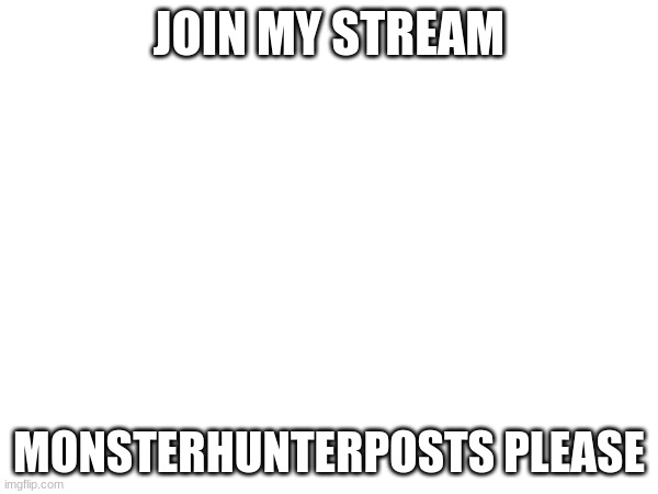 JOIN MY STREAM; MONSTERHUNTERPOSTS PLEASE | image tagged in join me,just do it | made w/ Imgflip meme maker