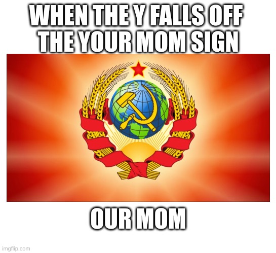 yes | WHEN THE Y FALLS OFF 
THE YOUR MOM SIGN; OUR MOM | image tagged in relatable | made w/ Imgflip meme maker