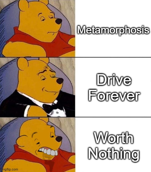 The guy singing worth nothing just sounds annoying | Metamorphosis; Drive Forever; Worth Nothing | image tagged in best better blurst,sigma | made w/ Imgflip meme maker