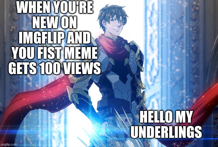 I am GOD | WHEN YOU'RE NEW ON IMGFLIP AND YOU FIST MEME GETS 100 VIEWS; HELLO MY UNDERLINGS | image tagged in relatable,lol so funny | made w/ Imgflip meme maker