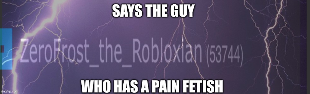 SAYS THE GUY; WHO HAS A PAIN FETISH | made w/ Imgflip meme maker