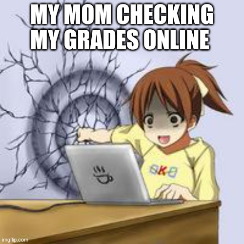 Anime wall punch | MY MOM CHECKING MY GRADES ONLINE | image tagged in anime wall punch | made w/ Imgflip meme maker