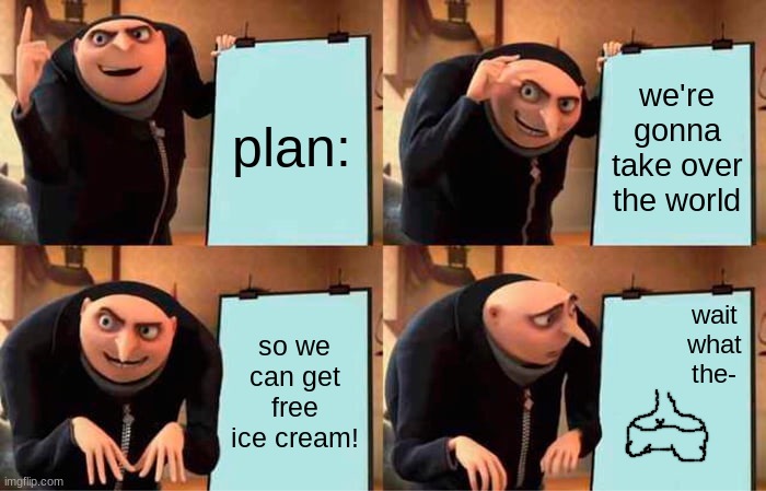Gru's Plan | plan:; we're gonna take over the world; wait what the-; so we can get free ice cream! | image tagged in memes,gru's plan | made w/ Imgflip meme maker