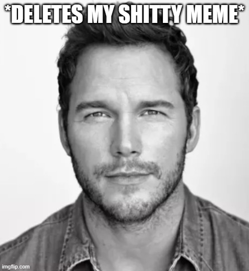 Chris Pratt Mario | *DELETES MY SHITTY MEME* | image tagged in chris pratt mario | made w/ Imgflip meme maker