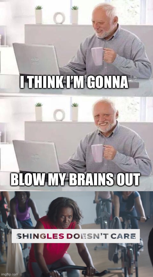 I THINK I’M GONNA; BLOW MY BRAINS OUT | image tagged in memes,hide the pain harold,shingles doesn't care | made w/ Imgflip meme maker
