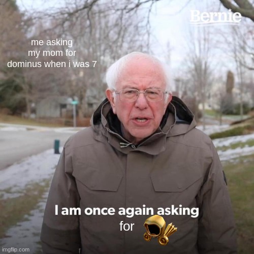 roblox | me asking my mom for dominus when i was 7; for | image tagged in memes,bernie i am once again asking for your support | made w/ Imgflip meme maker