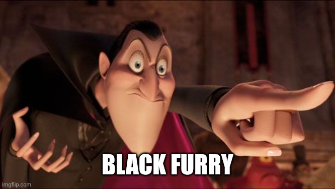 Hotel Transylvania Dracula pointing meme | BLACK FURRY | image tagged in hotel transylvania dracula pointing meme | made w/ Imgflip meme maker