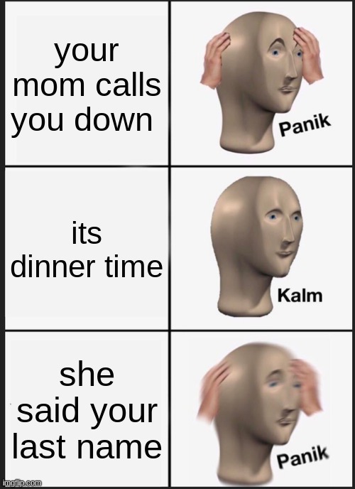 Panik Kalm Panik | your mom calls you down; its dinner time; she said your last name | image tagged in memes,panik kalm panik,funny,funny memes,meme,lol | made w/ Imgflip meme maker