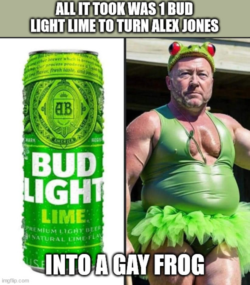 ALL IT TOOK WAS 1 BUD LIGHT LIME TO TURN ALEX JONES; INTO A GAY FROG | made w/ Imgflip meme maker