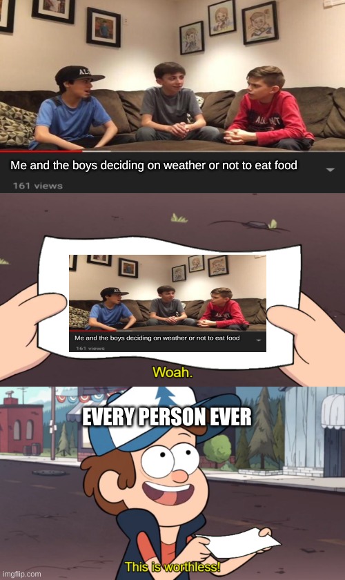 Youtube kids! Youtube Kids! Youtbe Kids! Lalalalalallaala | Me and the boys deciding on weather or not to eat food; EVERY PERSON EVER | image tagged in this is worthless,youtube kids,stupid people,dipper pines | made w/ Imgflip meme maker