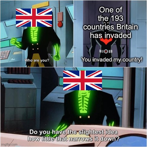 lol | One of the 193 countries Britain has invaded; You invaded my country! | image tagged in do you have the slightest idea how little that narrows it down | made w/ Imgflip meme maker