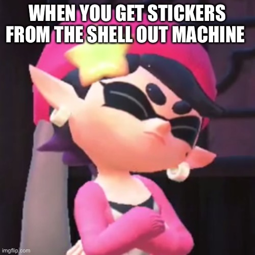Upset Callie | WHEN YOU GET STICKERS FROM THE SHELL OUT MACHINE | image tagged in upset callie | made w/ Imgflip meme maker