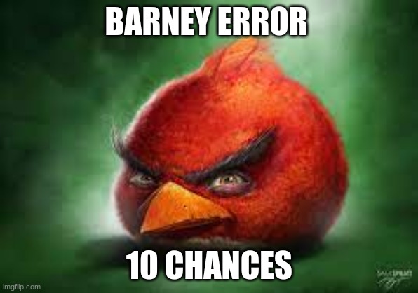 Barney error funny | BARNEY ERROR; 10 CHANCES | image tagged in realistic red angry birds | made w/ Imgflip meme maker