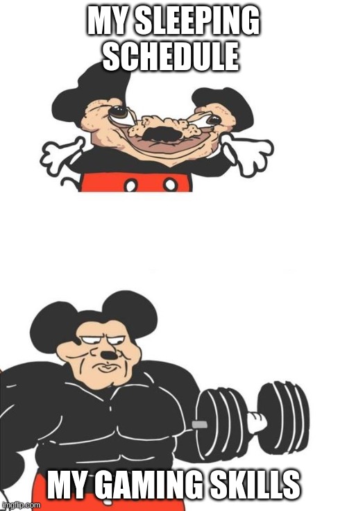 Buff Mickey Mouse | MY SLEEPING SCHEDULE; MY GAMING SKILLS | image tagged in buff mickey mouse | made w/ Imgflip meme maker