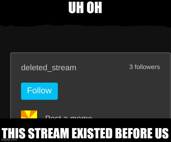 UH OH; THIS STREAM EXISTED BEFORE US | made w/ Imgflip meme maker