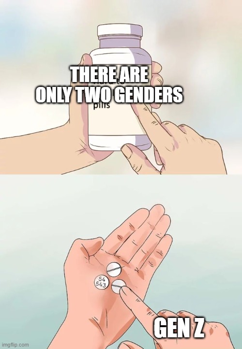 Hard To Swallow Pills | THERE ARE ONLY TWO GENDERS; GEN Z | image tagged in memes,hard to swallow pills | made w/ Imgflip meme maker