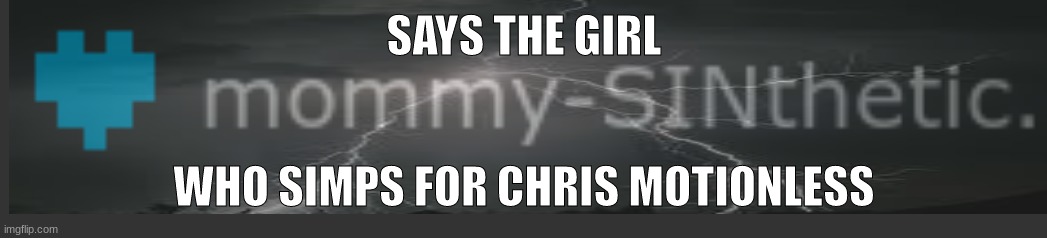 idk someone else make this (ill prob laugh) | SAYS THE GIRL; WHO SIMPS FOR CHRIS MOTIONLESS | made w/ Imgflip meme maker
