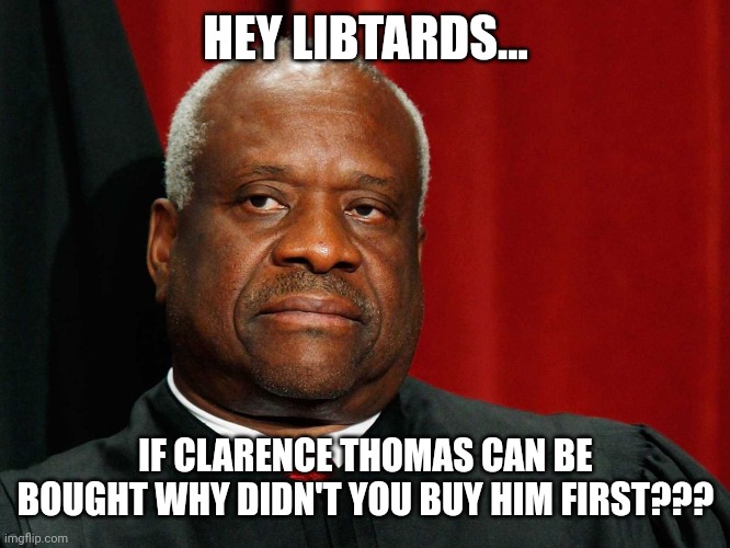 Hypoconservative | HEY LIBTARDS... IF CLARENCE THOMAS CAN BE BOUGHT WHY DIDN'T YOU BUY HIM FIRST??? | image tagged in clarence thomas,republican,conservative,democrat,liberal,trump | made w/ Imgflip meme maker