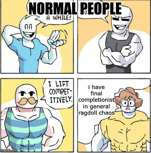 Increasingly buff | NORMAL PEOPLE i have final completionist in general ragdoll chaos | image tagged in increasingly buff | made w/ Imgflip meme maker