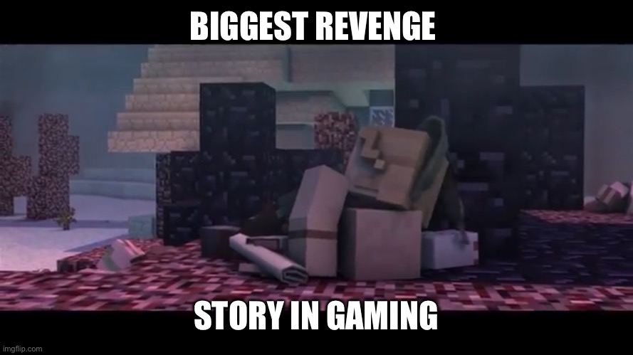 True | BIGGEST REVENGE; STORY IN GAMING | image tagged in minecraft,change my mind,sad,sad but true | made w/ Imgflip meme maker