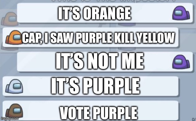 It’s purple | IT’S ORANGE; CAP, I SAW PURPLE KILL YELLOW; IT’S NOT ME; IT’S PURPLE; VOTE PURPLE | image tagged in among us chat,memes,there is 1 imposter among us | made w/ Imgflip meme maker