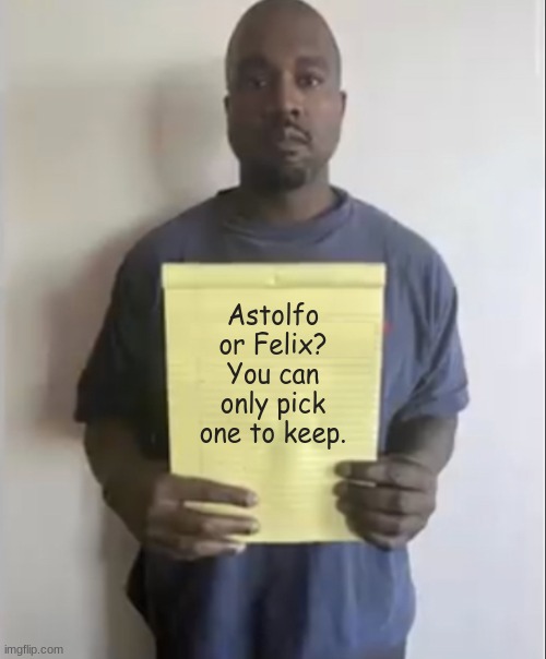 One goes. who will it be? | Astolfo or Felix? You can only pick one to keep. | image tagged in kanye holding paper | made w/ Imgflip meme maker