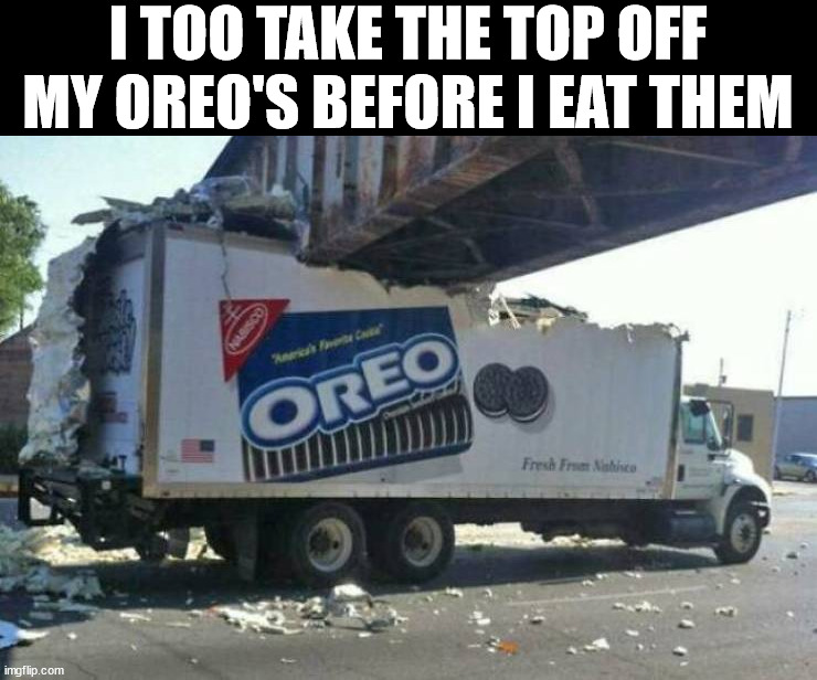 I TOO TAKE THE TOP OFF MY OREO'S BEFORE I EAT THEM | made w/ Imgflip meme maker