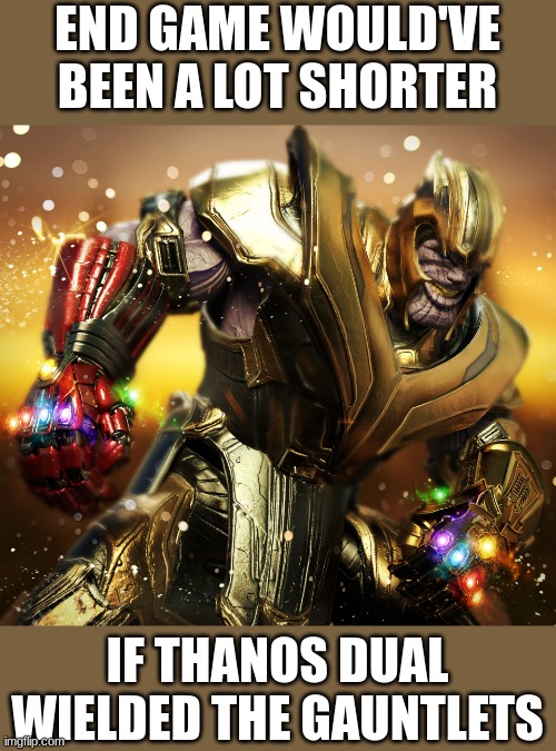 END GAME WOULD'VE BEEN A LOT SHORTER; IF THANOS DUAL WIELDED THE GAUNTLETS | made w/ Imgflip meme maker