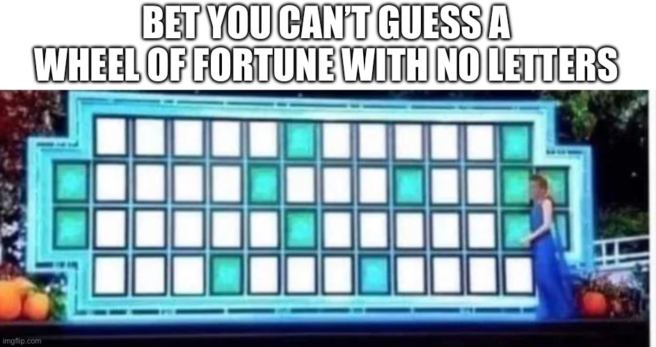 Just a friendly challenge of thine skills | BET YOU CAN’T GUESS A WHEEL OF FORTUNE WITH NO LETTERS | made w/ Imgflip meme maker