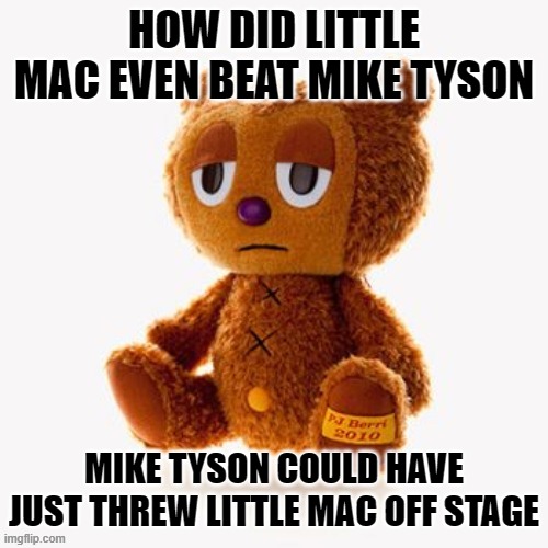 Pj plush | HOW DID LITTLE MAC EVEN BEAT MIKE TYSON; MIKE TYSON COULD HAVE JUST THREW LITTLE MAC OFF STAGE | image tagged in pj plush | made w/ Imgflip meme maker