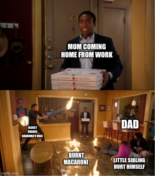 When dad doesn't know what to do with the kids | MOM COMING HOME FROM WORK; DAD; OLDEST BRAKES GRANDMA'S VASE; BURNT MACARONI; LITTLE SIBLING HURT HIMSELF | image tagged in community fire pizza meme | made w/ Imgflip meme maker