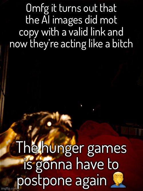 Omfg it turns out that the AI images did mot copy with a valid link and now they’re acting like a bitch; The hunger games is gonna have to postpone again 🤦‍♂️ | made w/ Imgflip meme maker