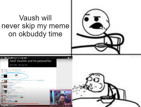 Cereal Spit | Vaush will never skip my meme on okbuddy time | image tagged in cereal spit | made w/ Imgflip meme maker