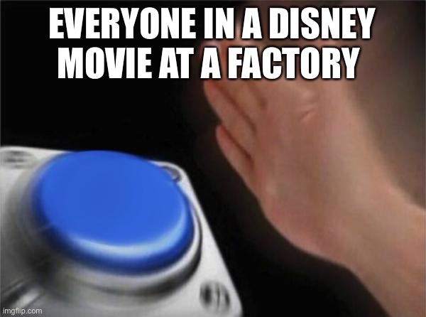 Blank Nut Button | EVERYONE IN A DISNEY MOVIE AT A FACTORY | image tagged in memes,blank nut button | made w/ Imgflip meme maker