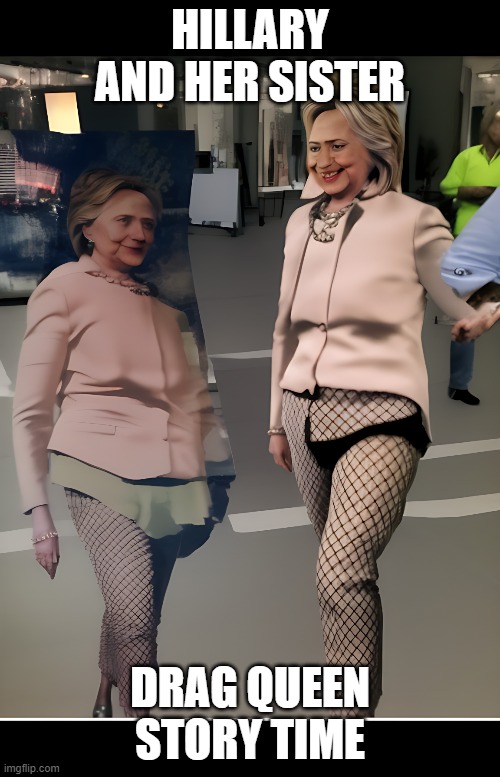 Hillary and her sister | HILLARY AND HER SISTER; DRAG QUEEN STORY TIME | image tagged in hillary clinton | made w/ Imgflip meme maker