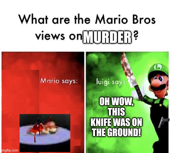 Mario Bros Views | MURDER; OH WOW, THIS KNIFE WAS ON THE GROUND! | image tagged in mario bros views | made w/ Imgflip meme maker