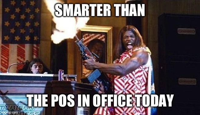 President Camacho | SMARTER THAN; THE POS IN OFFICE TODAY | image tagged in president camacho | made w/ Imgflip meme maker