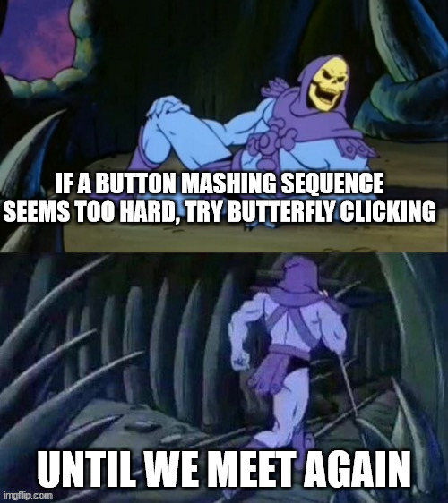 Skeletor disturbing facts | IF A BUTTON MASHING SEQUENCE SEEMS TOO HARD, TRY BUTTERFLY CLICKING; UNTIL WE MEET AGAIN | image tagged in skeletor disturbing facts,memes,gaming | made w/ Imgflip meme maker