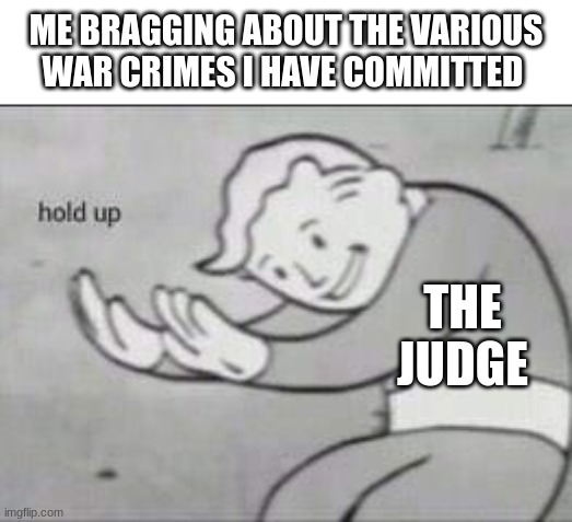 *Intense evil laughter* | ME BRAGGING ABOUT THE VARIOUS WAR CRIMES I HAVE COMMITTED; THE JUDGE | image tagged in fallout hold up | made w/ Imgflip meme maker