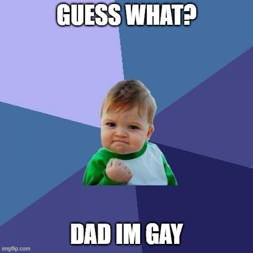 Quess What | GUESS WHAT? DAD IM GAY | image tagged in memes,success kid | made w/ Imgflip meme maker