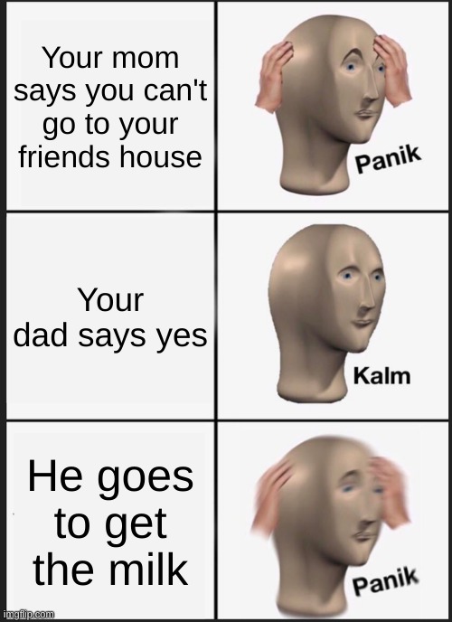 Panik Kalm Panik | Your mom says you can't go to your friends house; Your dad says yes; He goes to get the milk | image tagged in memes,panik kalm panik | made w/ Imgflip meme maker