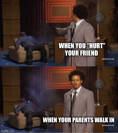 Who Killed Hannibal | WHEN YOU “HURT” YOUR FRIEND; WHEN YOUR PARENTS WALK IN | image tagged in memes,who killed hannibal | made w/ Imgflip meme maker