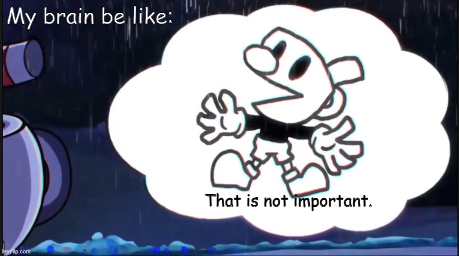 Why am I built this way for almost everything | My brain be like:; That is not important. | image tagged in laziness,help lol,mugman says | made w/ Imgflip meme maker