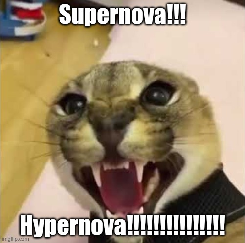 Hypernova!!! | Supernova!!! Hypernova!!!!!!!!!!!!!!! | image tagged in angry floppa,mad | made w/ Imgflip meme maker