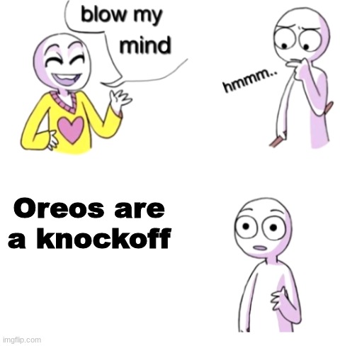 disturbng facts of life | Oreos are a knockoff | image tagged in blow my mind,disturbing,memes,oreo,ripoff | made w/ Imgflip meme maker