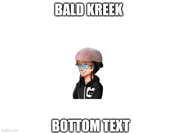 BALD KREEK; BOTTOM TEXT | made w/ Imgflip meme maker