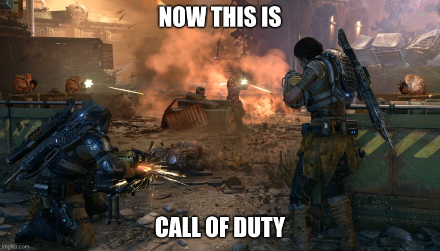 Gears | NOW THIS IS; CALL OF DUTY | image tagged in gears of war 4 | made w/ Imgflip meme maker